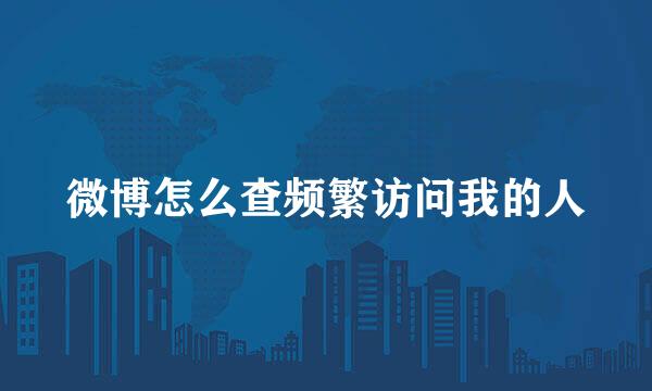 微博怎么查频繁访问我的人