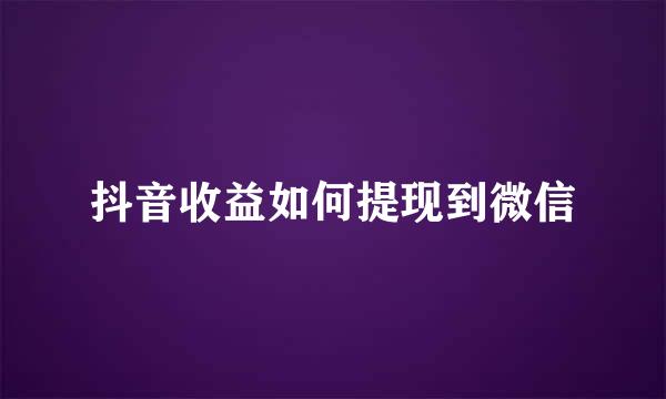 抖音收益如何提现到微信