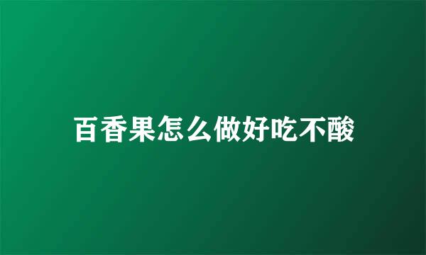 百香果怎么做好吃不酸