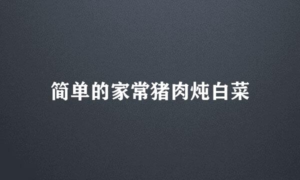 简单的家常猪肉炖白菜