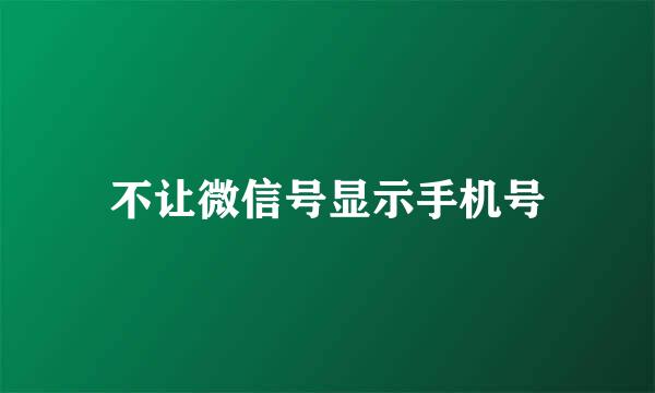 不让微信号显示手机号