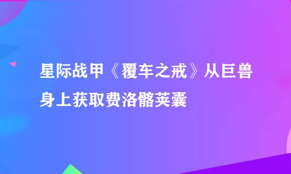 星际战甲《覆车之戒》从巨兽身上获取费洛髂荚囊