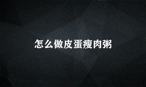 怎么做皮蛋瘦肉粥