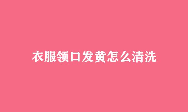 衣服领口发黄怎么清洗