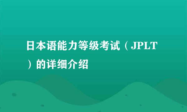 日本语能力等级考试（JPLT）的详细介绍