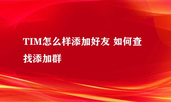 TIM怎么样添加好友 如何查找添加群