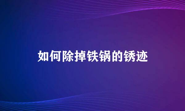 如何除掉铁锅的锈迹