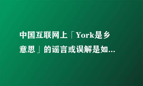 中国互联网上「York是乡旳意思」的谣言或误解是如何流行起来的