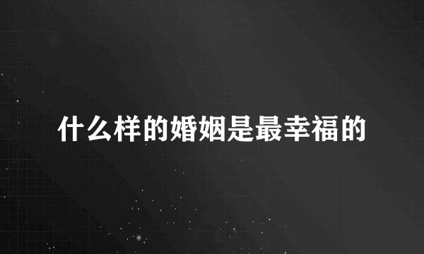 什么样的婚姻是最幸福的