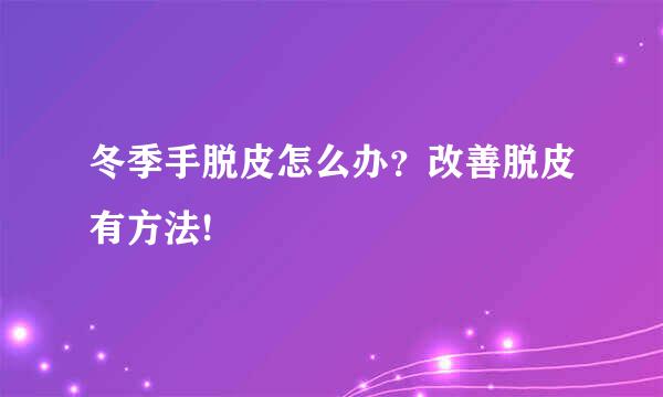 冬季手脱皮怎么办？改善脱皮有方法!