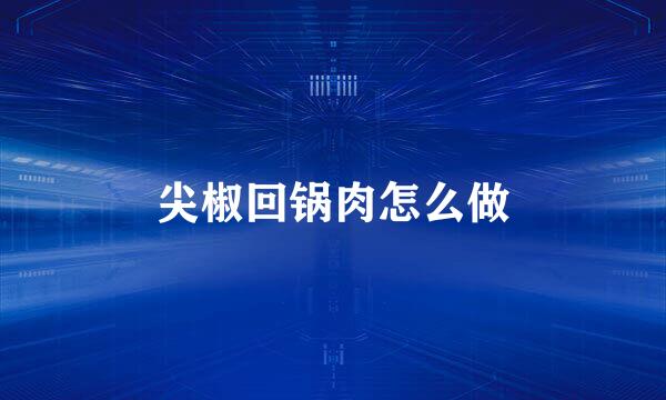 尖椒回锅肉怎么做