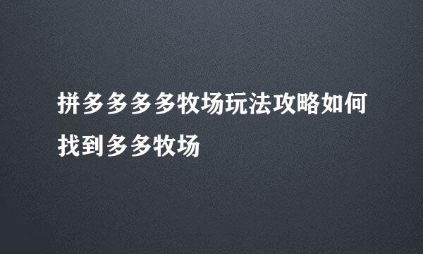 拼多多多多牧场玩法攻略如何找到多多牧场
