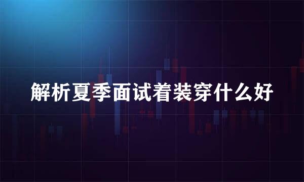 解析夏季面试着装穿什么好