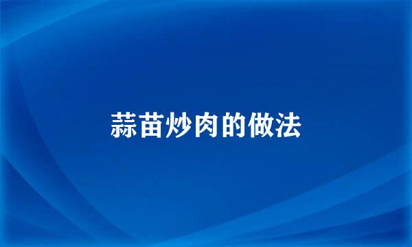 蒜苗炒肉的做法