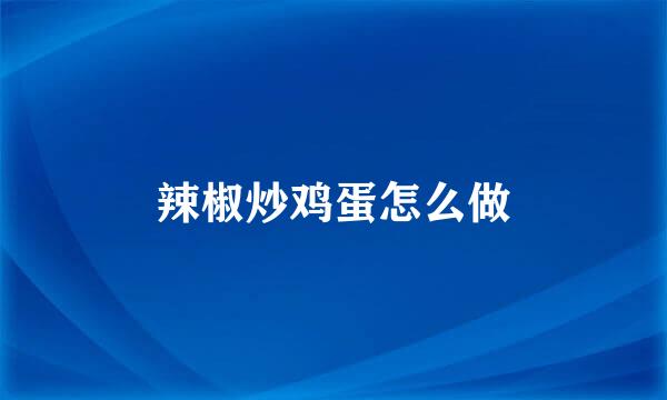 辣椒炒鸡蛋怎么做