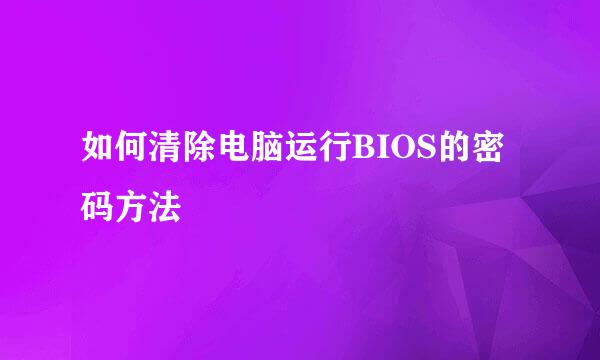 如何清除电脑运行BIOS的密码方法