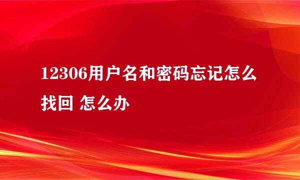 12306用户名和密码忘记怎么找回 怎么办