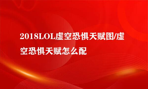 2018LOL虚空恐惧天赋图/虚空恐惧天赋怎么配