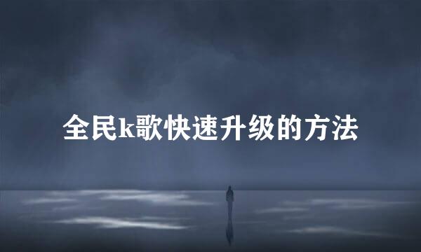 全民k歌快速升级的方法