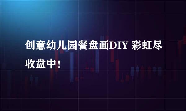 创意幼儿园餐盘画DIY 彩虹尽收盘中！