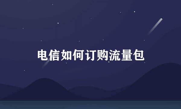 电信如何订购流量包