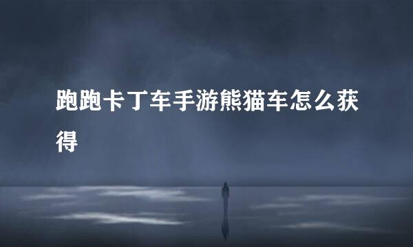 跑跑卡丁车手游熊猫车怎么获得