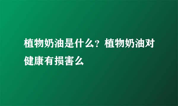 植物奶油是什么？植物奶油对健康有损害么