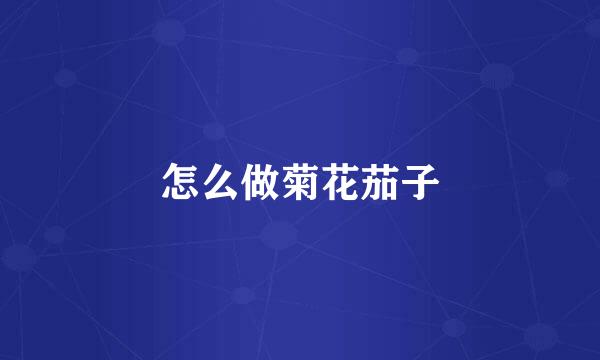 怎么做菊花茄子