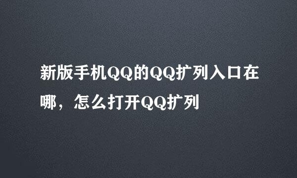 新版手机QQ的QQ扩列入口在哪，怎么打开QQ扩列