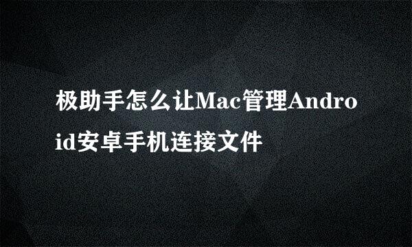 极助手怎么让Mac管理Android安卓手机连接文件