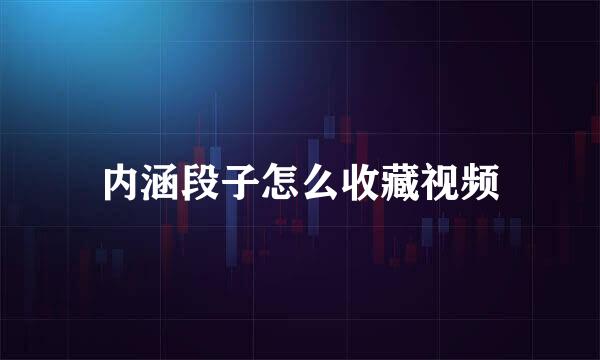 内涵段子怎么收藏视频
