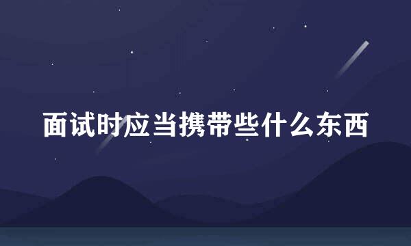 面试时应当携带些什么东西