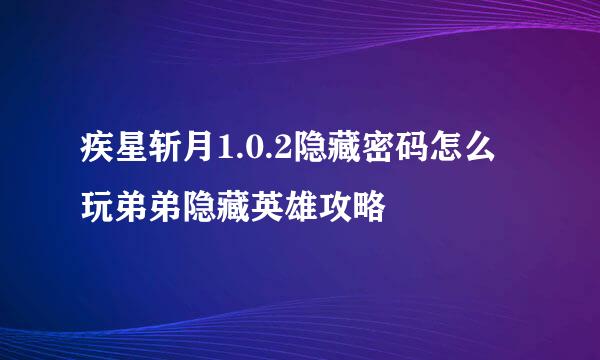 疾星斩月1.0.2隐藏密码怎么玩弟弟隐藏英雄攻略