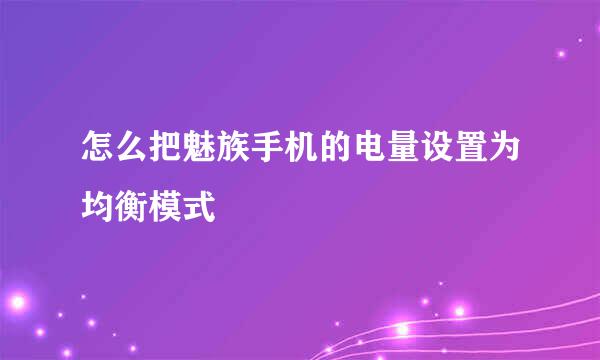 怎么把魅族手机的电量设置为均衡模式