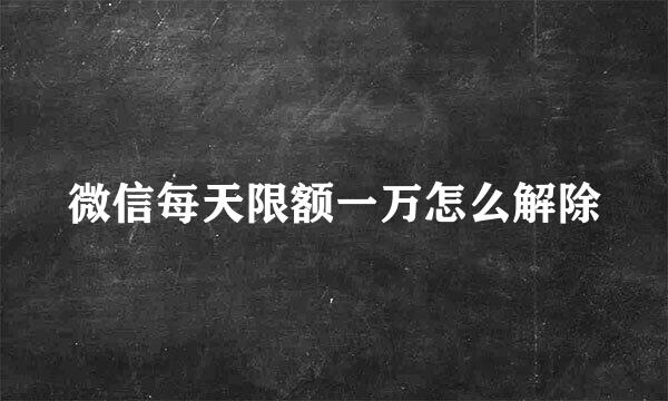 微信每天限额一万怎么解除