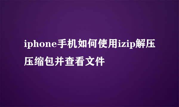 iphone手机如何使用izip解压压缩包并查看文件