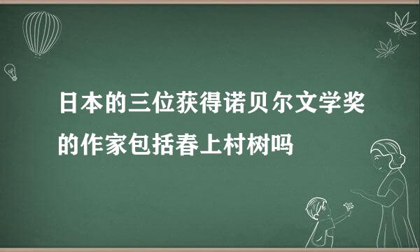 日本的三位获得诺贝尔文学奖的作家包括春上村树吗