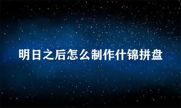 明日之后怎么制作什锦拼盘