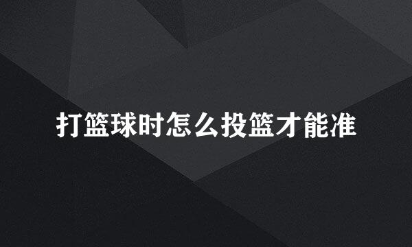 打篮球时怎么投篮才能准