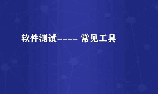 软件测试---- 常见工具