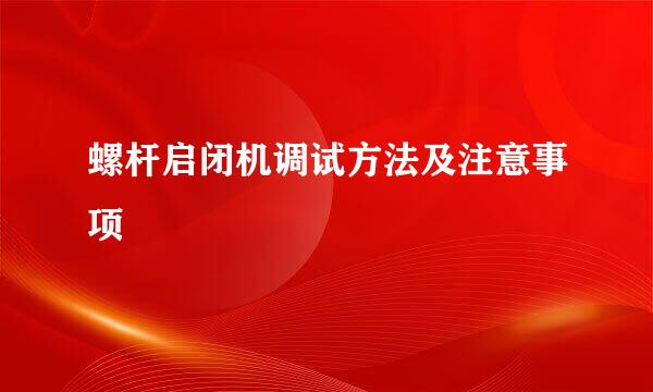 螺杆启闭机调试方法及注意事项