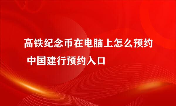 高铁纪念币在电脑上怎么预约 中国建行预约入口