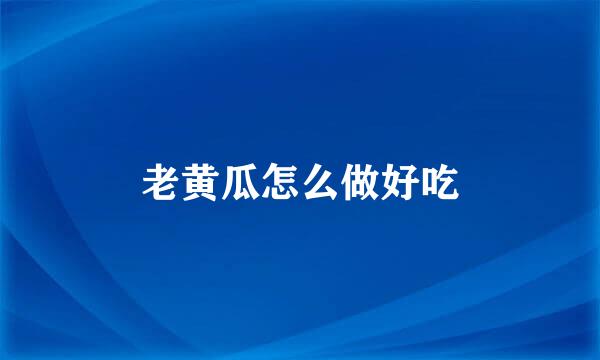 老黄瓜怎么做好吃