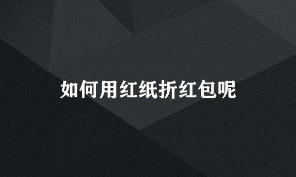 如何用红纸折红包呢