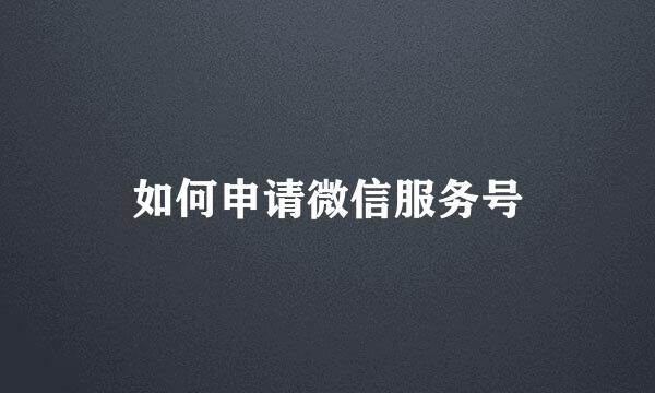 如何申请微信服务号