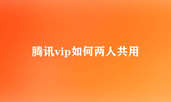 腾讯vip如何两人共用