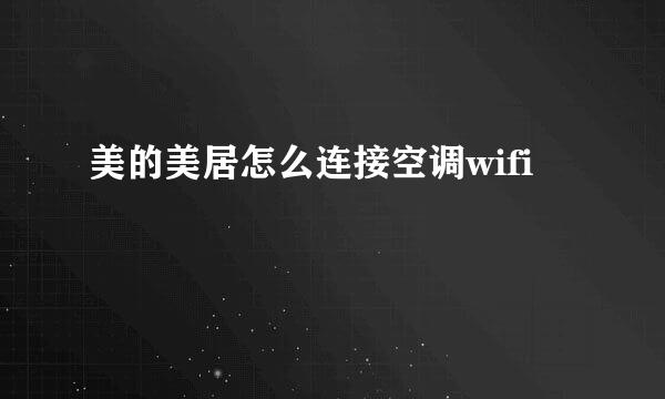 美的美居怎么连接空调wifi
