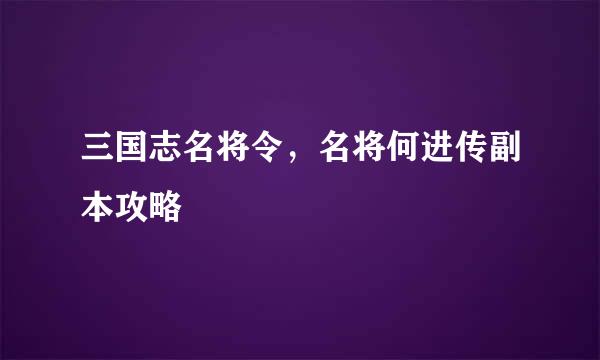 三国志名将令，名将何进传副本攻略