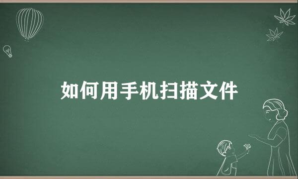 如何用手机扫描文件