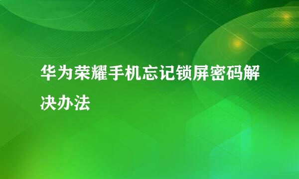 华为荣耀手机忘记锁屏密码解决办法
